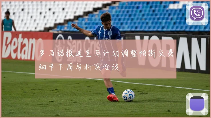 罗马诺报道皇马计划调整帕斯交易细节下周与科莫洽谈