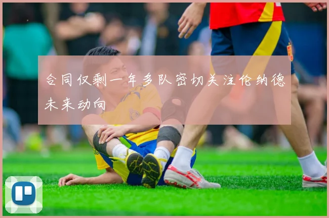 合同仅剩一年多队密切关注伦纳德未来动向