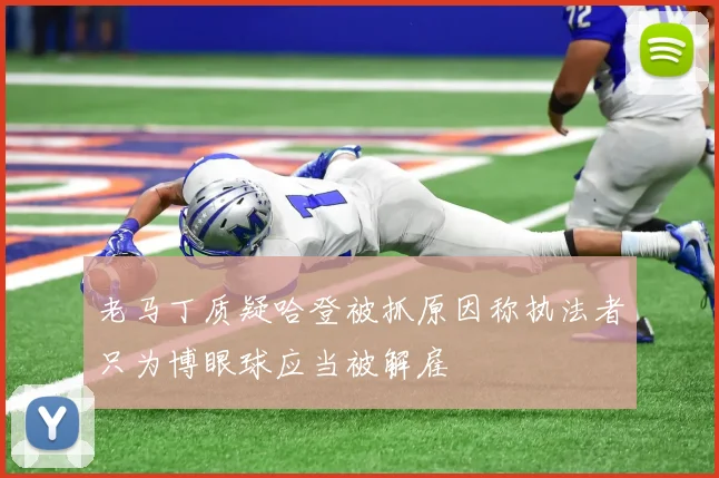 老马丁质疑哈登被抓原因称执法者只为博眼球应当被解雇