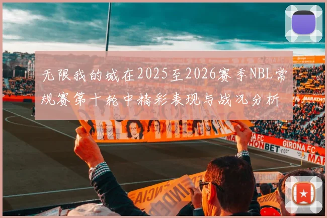 无限我的城在2025至2026赛季NBL常规赛第十轮中精彩表现与战况分析