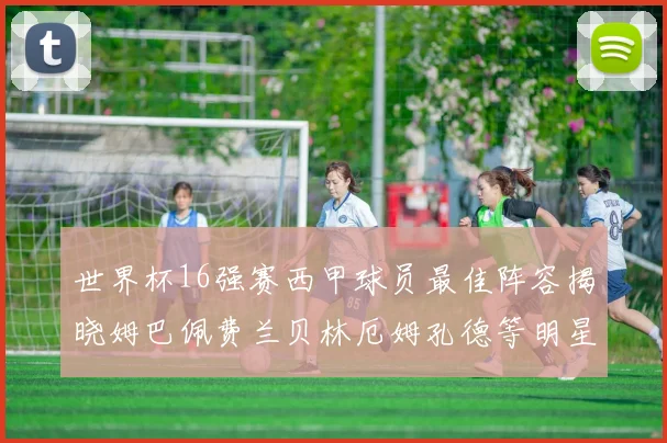 世界杯16强赛西甲球员最佳阵容揭晓姆巴佩费兰贝林厄姆孔德等明星入选
