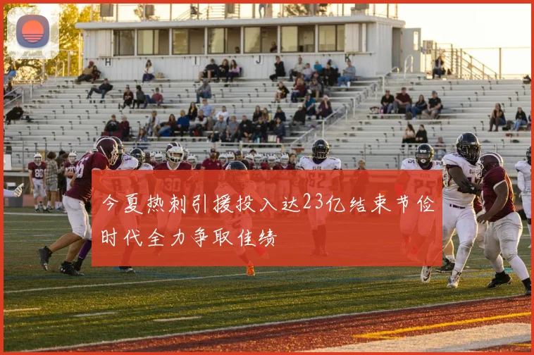 今夏热刺引援投入达23亿结束节俭时代全力争取佳绩