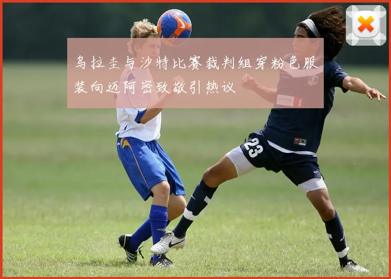 乌拉圭与沙特比赛裁判组穿粉色服装向迈阿密致敬引热议